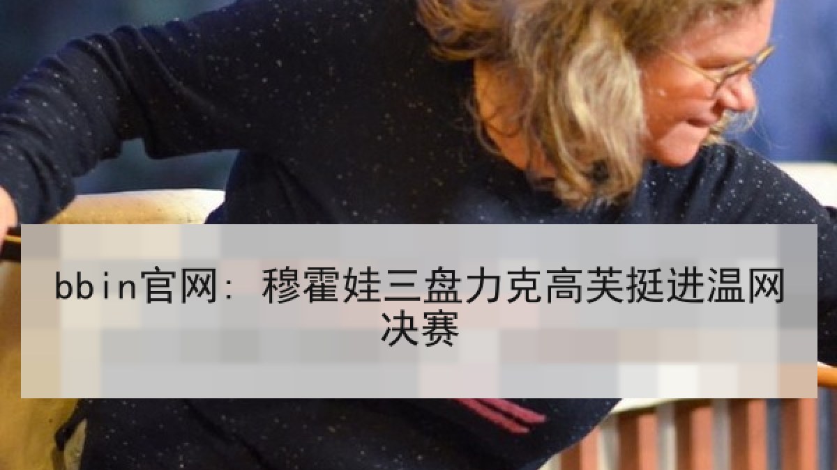 bbin官网: 穆霍娃三盘力克高芙挺进温网决赛