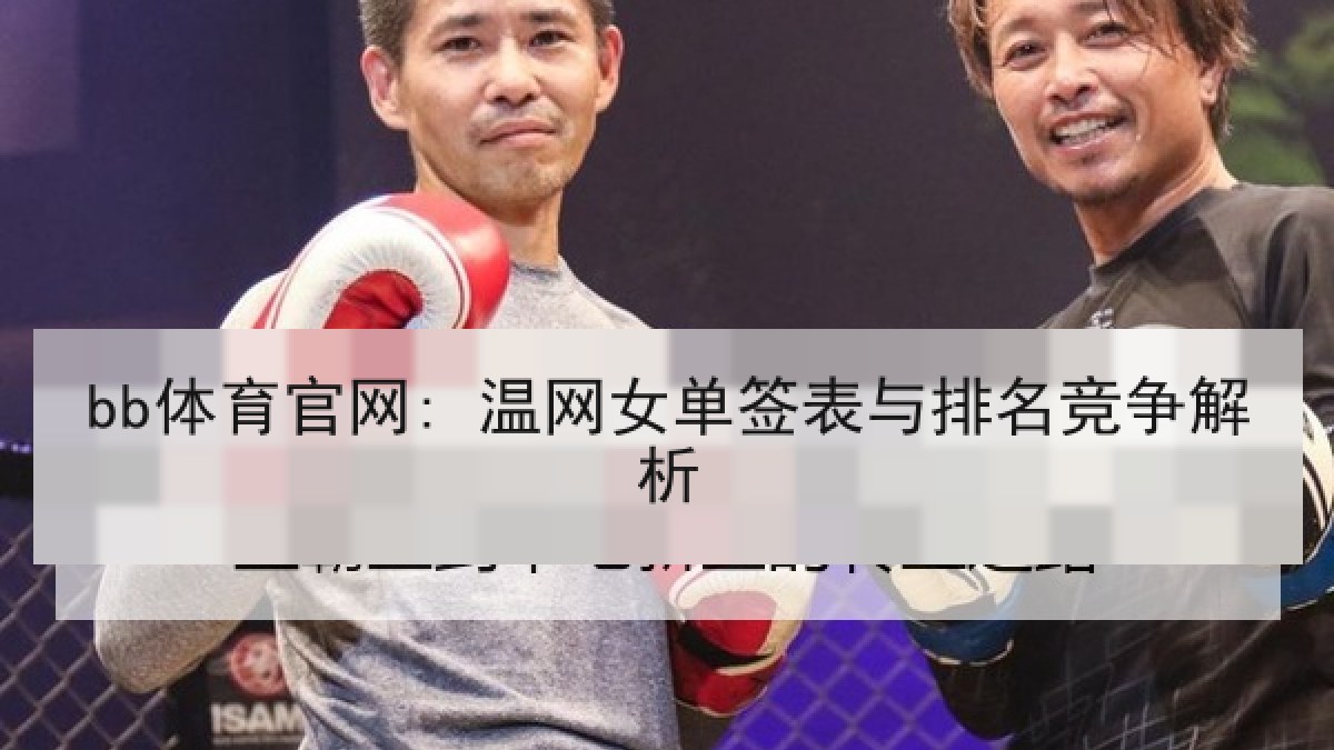 bb体育官网: 温网女单签表与排名竞争解析 bb体育官网: 温网女单签表与排名竞争解析